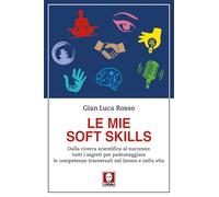 Le mie soft skills. Dalla ricerca scientifica al successo: tutti i segreti per padroneggiare le competenze trasversali nel lavoro e nella vita