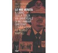 Le mie verità. Il libro sulla terza via universale di Mu'ammar Gheddafi commentato da Marco Marsili