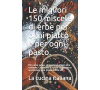 Le migliori 150 miscele di erbe per ogni piatto e per ogni pasto.: Per carne, pesce, verdure e qualsiasi altro contorno. Le miscele di spezie conosciute e sconosciute sono preparate da soli.