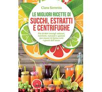 Le migliori ricette di succhi, estratti e centrifughe. Più di 800 consigli salutari, nutrienti, naturali e gustosi per essere in forma tutti i giorni dell’anno