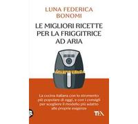 Le migliori ricette per la friggitrice ad aria. La cucina italiana con lo strumento più popolare di oggi, e con i consigli per scegliere il modello più adatto alle proprie esigenze