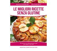 Le migliori ricette senza glutine. 250 idee per un'alimentazione sana per celiaci e non solo