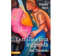 Le mille e una leggenda del Trentino. Il cuore di un popolo