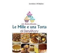 Le mille e una torta di Dany&Lory. Solo ricette collaudate. Vol. 1