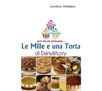 Le mille e una torta di Dany&Lory. Solo ricette collaudate. Vol. 1
