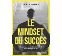 Le mindset du succès: Libérez le pouvoir de votre esprit pour changer de vie