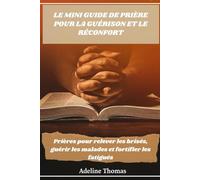 Le mini guide de prière pour la guérison et le réconfort: Prières pour relever les brisés, guérir les malades et fortifier les fatigués