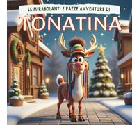 Le Mirabolanti e Pazze Avventure di Tonatina: Una Storia Natalizia Con Renne Buffe, Emozioni Speciali e Un Messaggio Per Bambini dai 2 Anni in Su