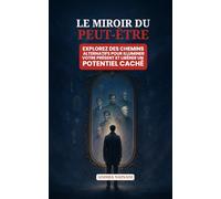 LE MIROIR DU PEUT-ÊTRE: EXPLOREZ DES CHEMINS ALTERNATIFS POUR ILLUMINER VOTRE PRÉSENT ET LIBÉRER UN POTENTIEL CACHÉ