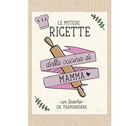 Le mitiche ricette della cucina di Mamma: Un tesoro da tramandare! Per annotare le ricette del cuore, i segreti e gli aneddoti legati ad ogni piatto.
