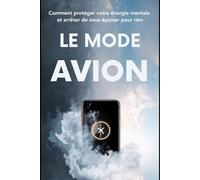 Le Mode Avion: Comment protéger votre énergie mentale et arrêter de vous épuiser pour rien: 2