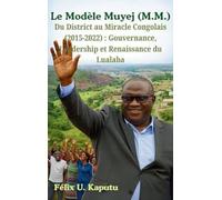 Le Modèle Muyej (M.M.) Du District au Miracle Congolais (2015-2022): Gouvernance, Leadership et Renaissance du Lualaba