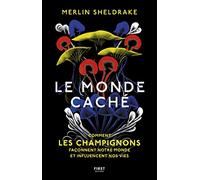 Le monde caché: Comment les champignons façonnent notre monde et influencent nos vies
