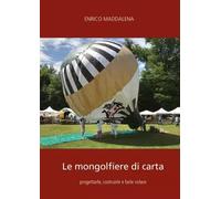 Le mongolfiere di carta: progettarle, costruirle e farle volare - Enrico Maddale