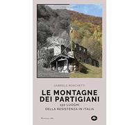 Le montagne dei partigiani. 150 luoghi della resistenza in Italia