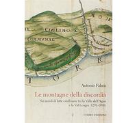 Le montagne della discordia. Sei secoli di lotte confinarie tra la Valle dell'Agno e la Val Leogra (1291-1890)