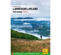 Le montagne di Milano. Trail running. 58 itinerari a un'ora dalla città