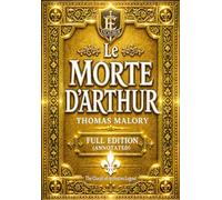 Le Morte d’Arthur Full Edition (Annotated): Le Morte Darthur The Complete Medieval Legend of King Arthur, the Knights of the Round Table, Merlin the ... Love,Fall of Britain’s Mythic Kingdom.