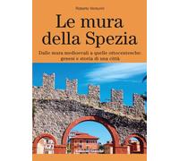 Libri Roberto Venturini - Le Mura Della Spezia. Dalle Mura Medioevali A Quelle O