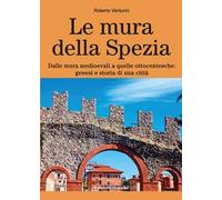 Libri Roberto Venturini - Le Mura Della Spezia. Dalle Mura Medioevali A Quelle O