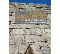Le mura megalitiche. Il Lazio meridionale tra storia e mito - Bettini Mari...