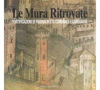 Libri Mura Ritrovate. Fortificazioni Di Padova In Eta Comunale E Carrarese (Le)