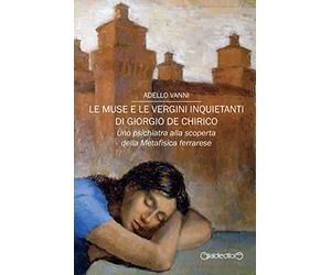 Le muse e le vergini inquietanti di Giorgio de Chirico. Uno psichiatra alla scoperta della Metafisica ferrarese