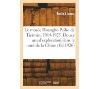 Le musée Hoangho Paiho de Tientsin : douze années d'exploration dans le nord de la Chine (1914-1925) / par le R. P. E. Licent