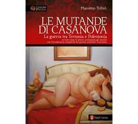 Le mutande di Casanova. La guerra tra Terronia e Polentonia - ovvero come le donne umiliarono gli uomini con l’involontaria complicità del grande seduttore veneziano. Nuova ediz.