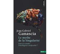 Le mythe de la Singularité: Faut-il craindre l'intelligence artificielle ?