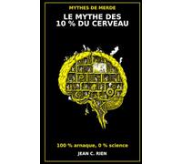 Le mythe des 10 % du cerveau (qu’on utiliserait seulement): 100 % arnaque, 0 % science: 18