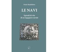Libri Manfellotto Paolo - Le Navi. Episodi Di Vita Di Un Ingegnere Navale