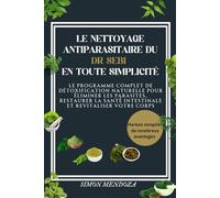 LE NETTOYAGE ANTIPARASITAIRE DU DR SEBI EN TOUTE SIMPLICITÉ: Le programme complet de détoxification naturelle pour éliminer les parasites, restaurer la santé intestinale et revitaliser votre corps