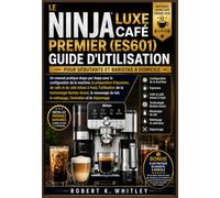 LE NINJA LUXE CAFÉ PREMIER (ES601) GUIDE D'UTILISATION POUR DÉBUTANTS ET BARISTAS À DOMICILE: Un manuel pratique étape par étape pour la configuration ... et de café infusé à froid, l'utilisation...