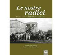 Le nostre radici. Il lavoro e la vita in Val D'Arbia nel secolo scorso. Ediz. illustrata