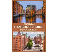 LE NOUVEAU HAMBOURG GUIDE DE VOYAGE 2026: « Le compagnon essentiel pour explorer le joyau de l'Allemagne du Nord Naviguer à travers la tradition, l'innovation et l'aventure à Hambourg