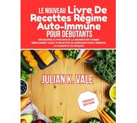 LE NOUVEAU LIVRE DE RECETTES RÉGIME AUTO- IMMUNE POUR DÉBUTANTS: Découvrez le pouvoir de la nourriture comme médicament avec 70 recettes de guérison pour l'énergie, la clarté et la vitalité