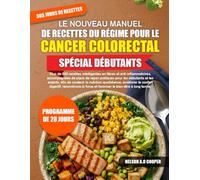 LE NOUVEAU MANUEL DE RECETTES DU RÉGIME POUR LE CANCER COLORECTAL SPÉCIAL DÉBUTANTS: Plus de 500 recettes intelligentes en fibres et ... et les aidants, afin de soutenir la...
