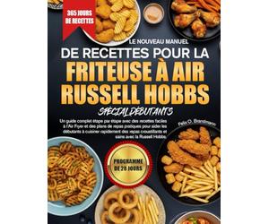 LE NOUVEAU MANUEL DE RECETTES POUR LA FRITEUSE À AIR RUSSELL HOBBS SPÉCIAL DÉBUTANTS: Un guide complet étape par étape avec des recettes faciles à ... débutants à cuisiner rapidement des repas...