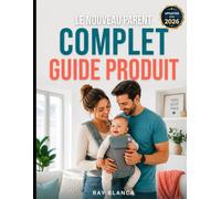LE NOUVEAU PARENT COMPLET GUIDE PRODUIT: Le guide du parent avisé pour l'équipement de bébé : ce qui vaut le coup et comment faire de grosses économies