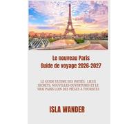 Le nouveau Paris Guide de voyage 2026-2027: Le guide ultime des initiés : lieux secrets, nouvelles ouvertures et le vrai Paris loin des pièges à touristes