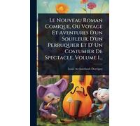 Le Nouveau Roman Comique, Ou Voyage Et Aventures D'un Soufleur, D'un Perruquier Et D' Un Costumier De Spectacle, Volume 1...
