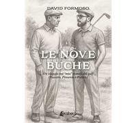 Le nove buche. Un viaggio nel «mio» mondo del golf (Passato, presente e futuro)