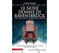Le nove donne di Ravensbrück. Il più terribile campo di concentramento femminile. La storia vera delle prigioniere che fuggirono dall'inferno nazista