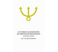 Le nozze alchemiche di Cristiano Rosacroce. Vol. 2: Analisi esoterica delle Chymische Hochzeit Christiani Rosencreutz Anno 1459.