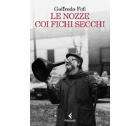 Le nozze coi fichi secchi. Storie di un'altra Italia - Fofi Goffredo
