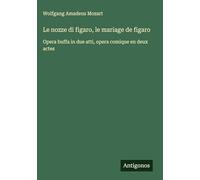 Le nozze di figaro, le mariage de figaro: Opera buffa in due atti, opera comique en deux actes