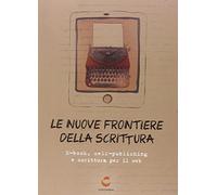 Le nuove frontiere della scrittura. E-book, self-publishing e scrittura per il web