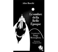 Le ombre della Belle Époque. I sentieri di Parigi meravigliosa