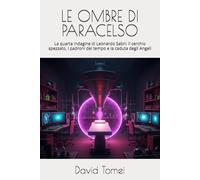 LE OMBRE DI PARACELSO: La quarta indagine di Leonardo Sabri: Il cerchio spezzato, i padroni del tempo e la caduta degli Angeli